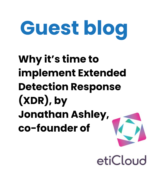 Why it’s time to implement Extended Detection Response (XDR), by Jonathan Ashley, co-founder of etiCloud
